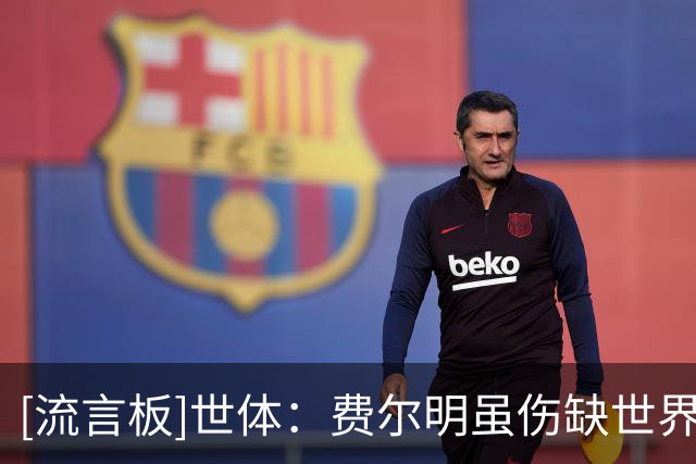 [流言板]世体：费尔明虽伤缺世界杯也仍是冠军，他想随巴萨赢得一切